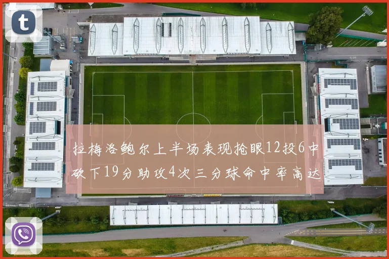 拉梅洛鲍尔上半场表现抢眼12投6中砍下19分助攻4次三分球命中率高达50