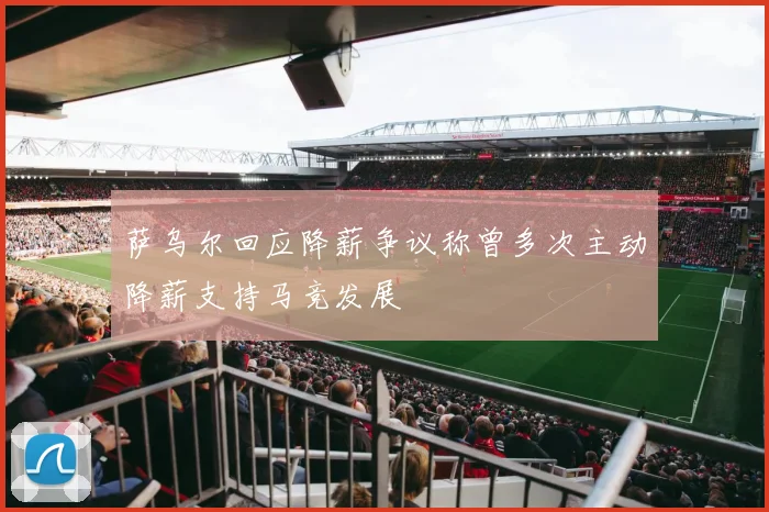 萨乌尔回应降薪争议称曾多次主动降薪支持马竞发展