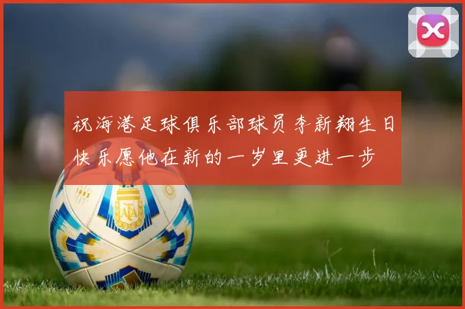 祝海港足球俱乐部球员李新翔生日快乐愿他在新的一岁里更进一步