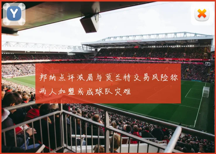 邦纳点评浓眉与莫兰特交易风险称两人加盟或成球队灾难