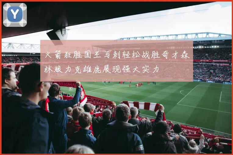 火箭狂胜国王马刺轻松战胜奇才森林狼力克雄鹿展现强大实力