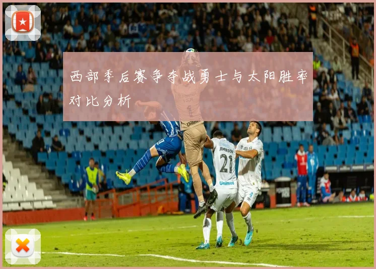 西部季后赛争夺战勇士与太阳胜率对比分析
