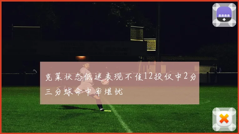 克莱状态低迷表现不佳12投仅中2分三分球命中率堪忧