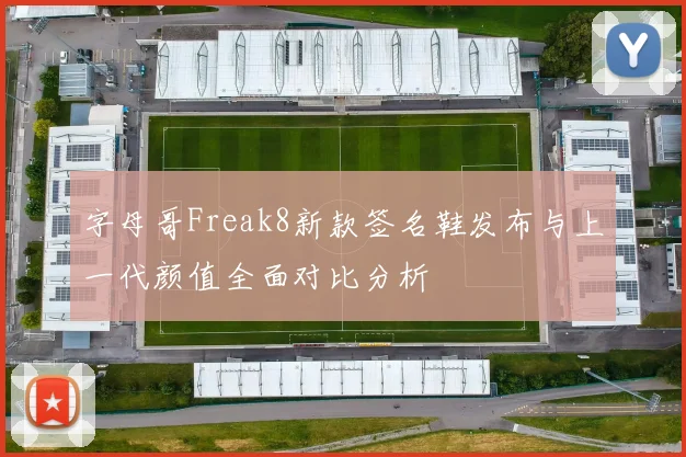 字母哥Freak8新款签名鞋发布与上一代颜值全面对比分析