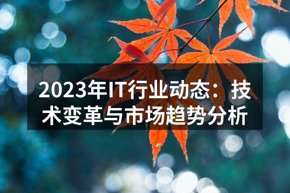 2023年IT行业动态：技术变革与市场趋势分析